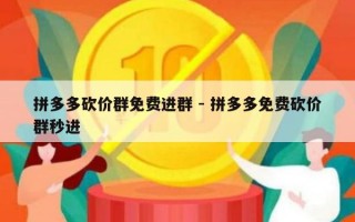 拼多多砍价群免费进群 - 拼多多免费砍价群秒进