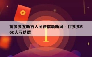 拼多多互助百人团微信最新图 - 拼多多500人互助群