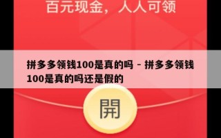 拼多多领钱100是真的吗 - 拼多多领钱100是真的吗还是假的