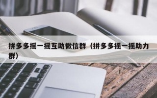 拼多多摇一摇互助微信群（拼多多摇一摇助力群）