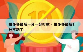 拼多多最后一分一分打款 - 拼多多最后1分不动了