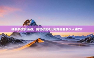 拼多多砍价活动，成功砍到0元究竟需要多少人助力？