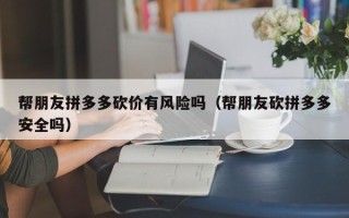帮朋友拼多多砍价有风险吗（帮朋友砍拼多多安全吗）