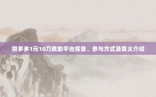 拼多多1元10刀救助平台背景、参与方式及意义介绍