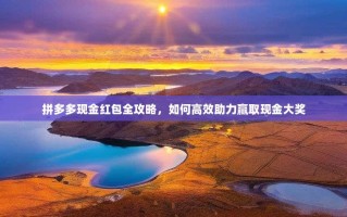 拼多多现金红包全攻略，如何高效助力赢取现金大奖