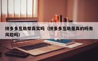 拼多多互助帮真实吗（拼多多互助是真的吗有风险吗）