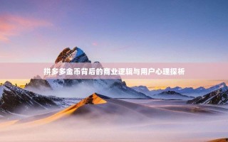 拼多多金币背后的商业逻辑与用户心理探析