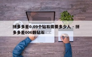 拼多多差0.09个钻石需要多少人 - 拼多多差006颗钻石