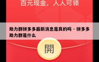 助力群拼多多最新消息是真的吗 - 拼多多助力群是什么