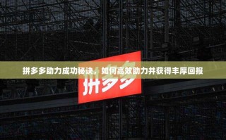 拼多多助力成功秘诀，如何高效助力并获得丰厚回报