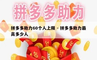 拼多多助力60个人上限 - 拼多多助力最高多少人