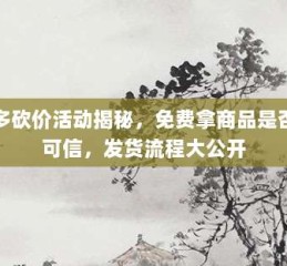 拼多多砍价活动揭秘，免费拿商品是否真实可信，发货流程大公开