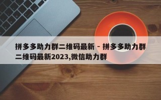 拼多多助力群二维码最新 - 拼多多助力群二维码最新2023,微信助力群