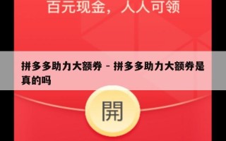 拼多多助力大额券 - 拼多多助力大额券是真的吗