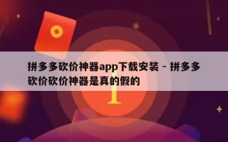 拼多多砍价神器app下载安装 - 拼多多砍价砍价神器是真的假的