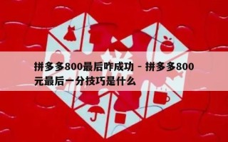 拼多多800最后咋成功 - 拼多多800元最后一分技巧是什么