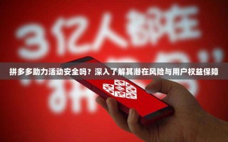 拼多多助力活动安全吗？深入了解其潜在风险与用户权益保障