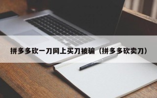 拼多多砍一刀网上买刀被骗（拼多多砍卖刀）