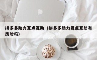 拼多多助力互点互助（拼多多助力互点互助有风险吗）