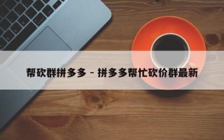 帮砍群拼多多 - 拼多多帮忙砍价群最新