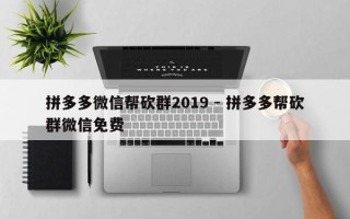 拼多多微信帮砍群2019 - 拼多多帮砍群微信免费
