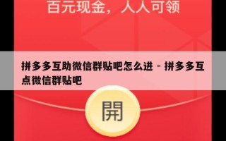 拼多多互助微信群贴吧怎么进 - 拼多多互点微信群贴吧