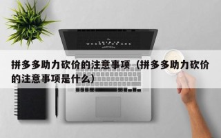 拼多多助力砍价的注意事项（拼多多助力砍价的注意事项是什么）