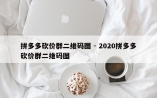 拼多多砍价群二维码图 - 2020拼多多砍价群二维码图