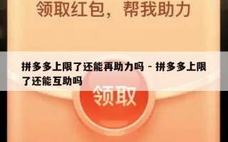 拼多多上限了还能再助力吗 - 拼多多上限了还能互助吗
