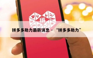 拼多多助力最新消息 - “拼多多助力”