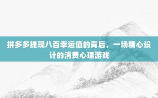 拼多多提现八百幸运值的背后，一场精心设计的消费心理游戏