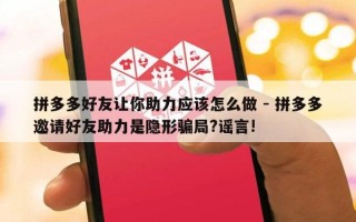 拼多多好友让你助力应该怎么做 - 拼多多邀请好友助力是隐形骗局?谣言!