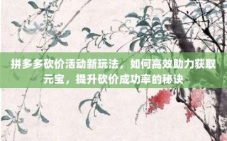 拼多多砍价活动新玩法，如何高效助力获取元宝，提升砍价成功率的秘诀
