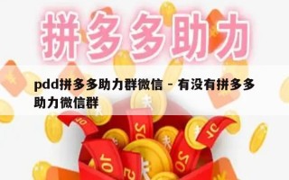 pdd拼多多助力群微信 - 有没有拼多多助力微信群