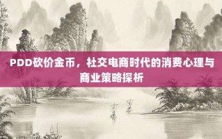 PDD砍价金币，社交电商时代的消费心理与商业策略探析