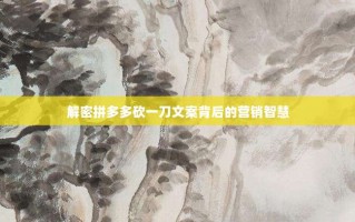 解密拼多多砍一刀文案背后的营销智慧