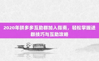 2020年拼多多互助群加入指南，轻松掌握进群技巧与互助攻略