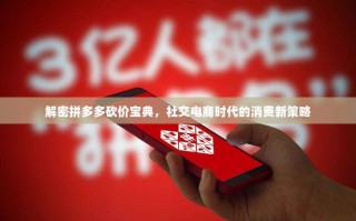 解密拼多多砍价宝典，社交电商时代的消费新策略