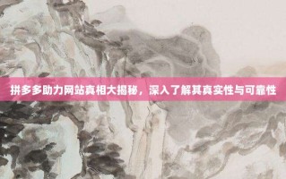拼多多助力网站真相大揭秘，深入了解其真实性与可靠性
