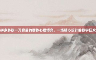拼多多砍一刀背后的群体心理博弈，一场精心设计的数字狂欢