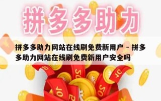拼多多助力网站在线刷免费新用户 - 拼多多助力网站在线刷免费新用户安全吗