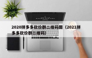 2020拼多多砍价群二维码图（2021拼多多砍价群二维码）