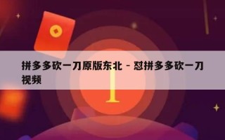 拼多多砍一刀原版东北 - 怼拼多多砍一刀视频