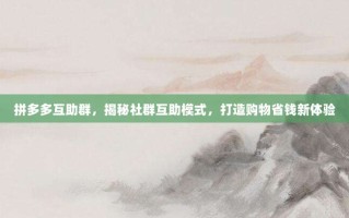 拼多多互助群，揭秘社群互助模式，打造购物省钱新体验