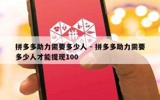 拼多多助力需要多少人 - 拼多多助力需要多少人才能提现100