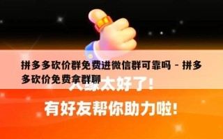 拼多多砍价群免费进微信群可靠吗 - 拼多多砍价免费拿群聊