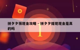 拼夕夕领现金攻略 - 拼夕夕提现现金是真的吗