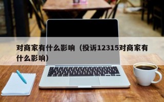 对商家有什么影响（投诉12315对商家有什么影响）
