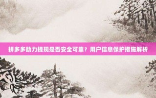 拼多多助力提现是否安全可靠？用户信息保护措施解析