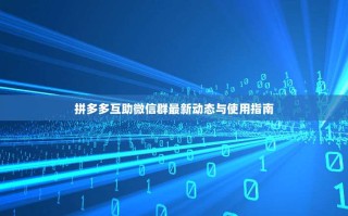 拼多多互助微信群最新动态与使用指南